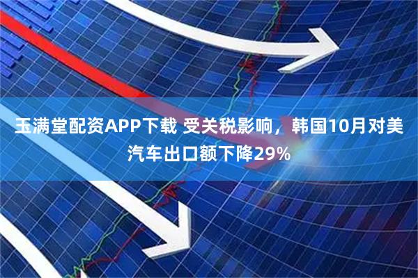 玉满堂配资APP下载 受关税影响，韩国10月对美汽车出口额下降29%
