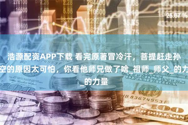 浩源配资APP下载 看完原著冒冷汗，菩提赶走孙悟空的原因太可怕，你看他师兄做了啥_祖师_师父_的力量