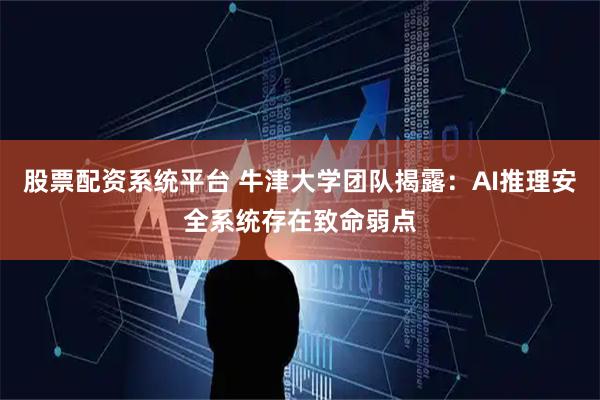 股票配资系统平台 牛津大学团队揭露：AI推理安全系统存在致命弱点
