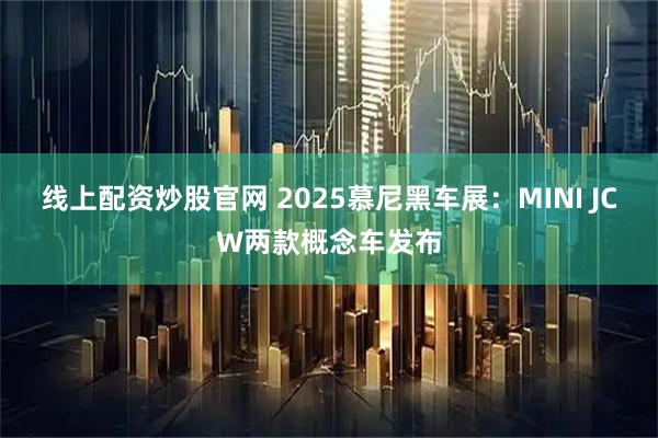 线上配资炒股官网 2025慕尼黑车展:MINI JCW两款概念车发布