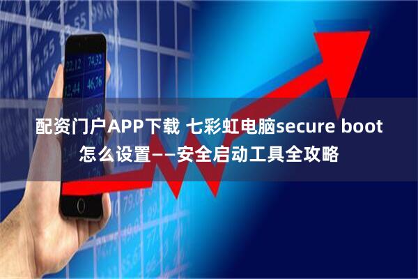 配资门户APP下载 七彩虹电脑secure boot怎么设置——安全启动工具全攻略
