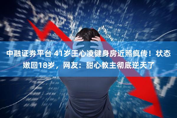 中融证券平台 41岁王心凌健身房近照疯传！状态嫩回18岁，网友：甜心教主彻底逆天了