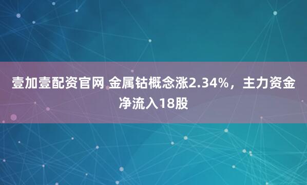 壹加壹配资官网 金属钴概念涨2.34%，主力资金净流入18股