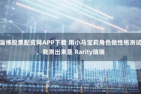 淄博股票配资网APP下载 用小马宝莉角色做性格测试，我测出来是 Rarity瑞瑞