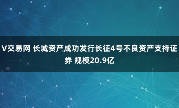 V交易网 长城资产成功发行长征4号不良资产支持证券 规模20.9亿